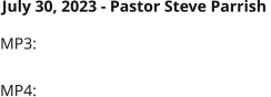 MP3:  MP4:  July 30, 2023 - Pastor Steve Parrish